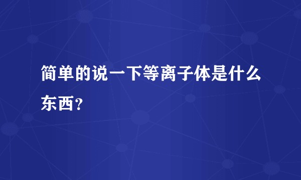 简单的说一下等离子体是什么东西？