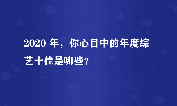2020 年，你心目中的年度综艺十佳是哪些？