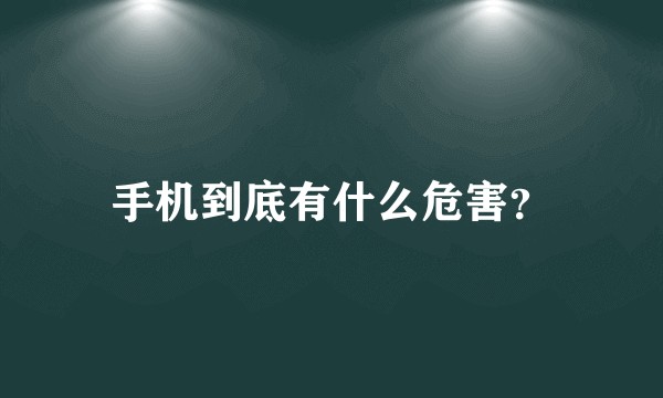 手机到底有什么危害？