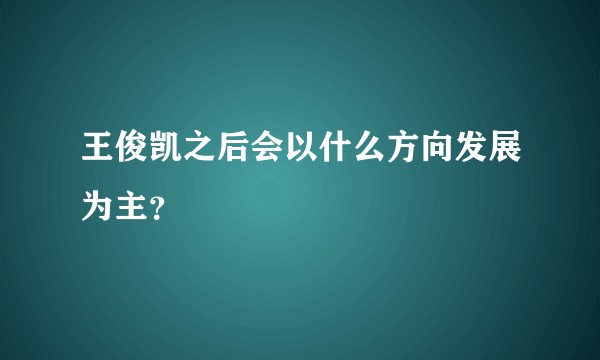 王俊凯之后会以什么方向发展为主？
