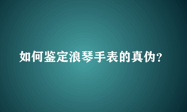 如何鉴定浪琴手表的真伪？