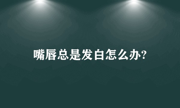 嘴唇总是发白怎么办?