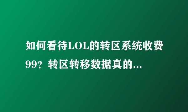 如何看待LOL的转区系统收费99？转区转移数据真的需要这么长时间吗？
