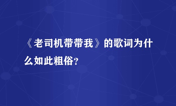 《老司机带带我》的歌词为什么如此粗俗？