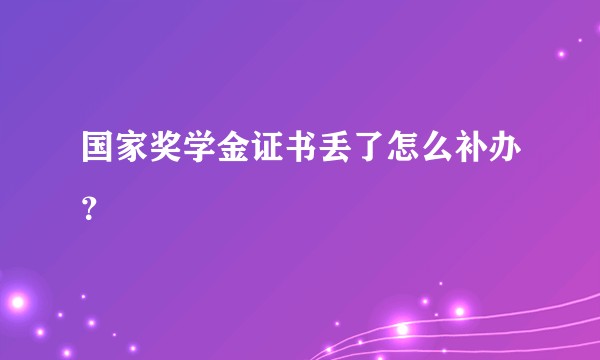 国家奖学金证书丢了怎么补办？