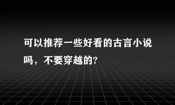 可以推荐一些好看的古言小说吗,不要穿越的?