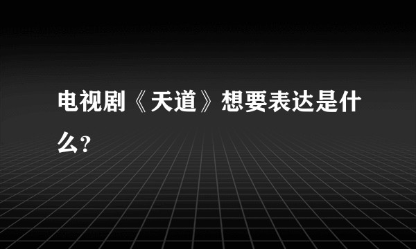 电视剧《天道》想要表达是什么？