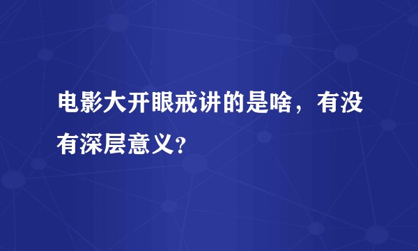 电影大开眼戒讲的是啥，有没有深层意义？