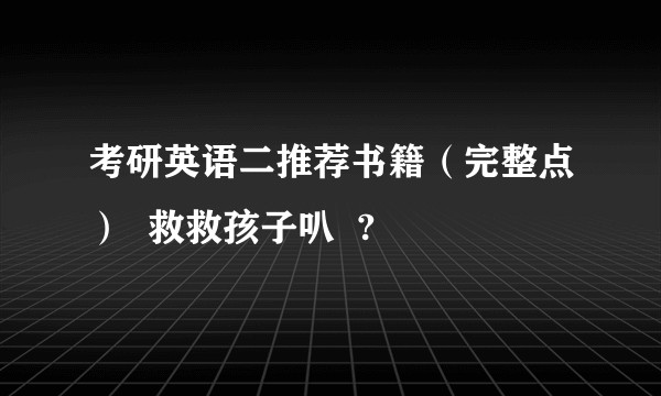 考研英语二推荐书籍（完整点）  救救孩子叭  ?