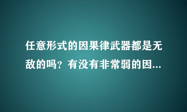 任意形式的因果律武器都是无敌的吗?有没有非常弱的因果律武器?