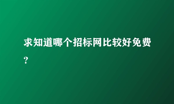 求知道哪个招标网比较好免费？