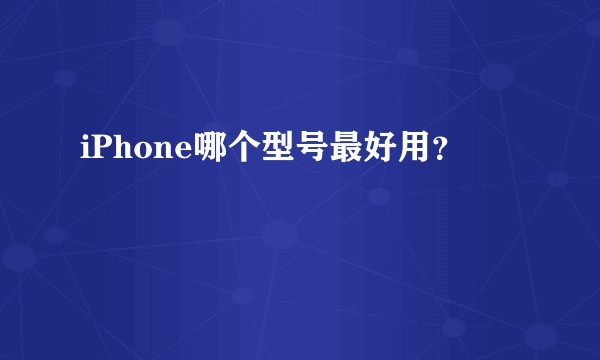 iPhone哪个型号最好用？