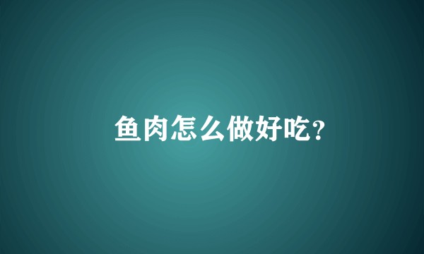 鳡鱼肉怎么做好吃？