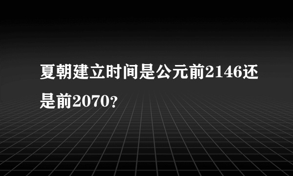 夏朝建立时间是公元前2146还是前2070？
