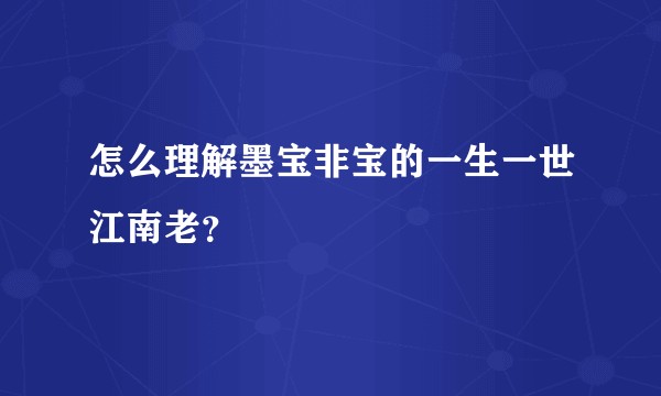 怎么理解墨宝非宝的一生一世江南老？