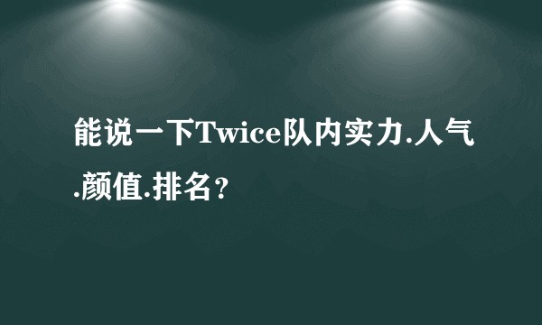 能说一下Twice队内实力.人气.颜值.排名？