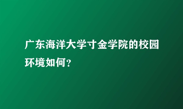 广东海洋大学寸金学院的校园环境如何？