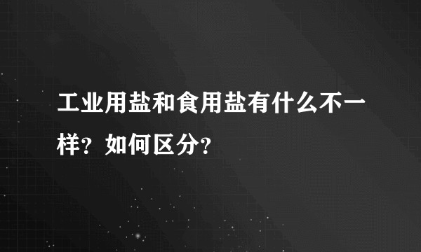 工业用盐和食用盐有什么不一样？如何区分？