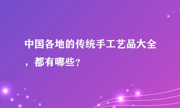 中国各地的传统手工艺品大全,都有哪些?