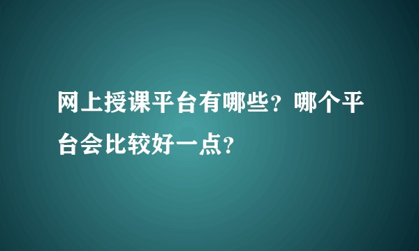 网上授课平台有哪些?哪个平台会比较好一点?