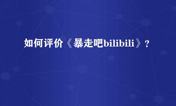 如何评价《暴走吧bilibili》？