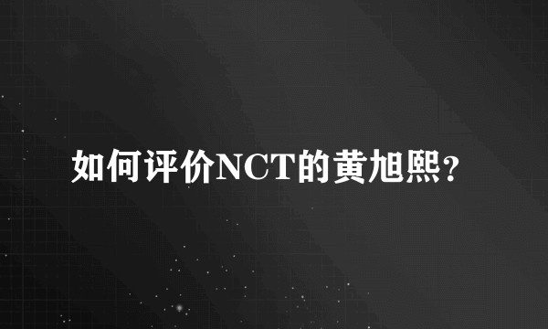 如何评价NCT的黄旭熙？