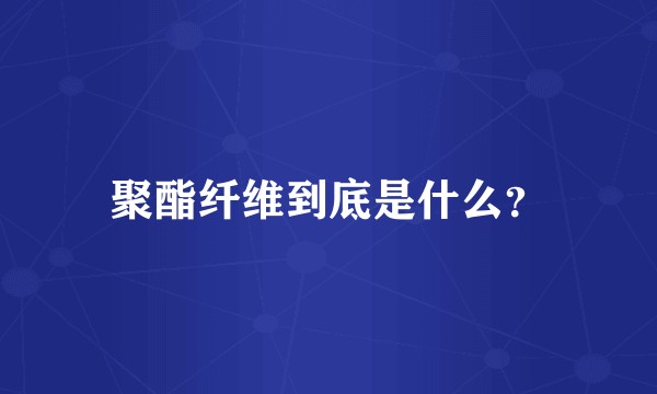 聚酯纤维到底是什么?