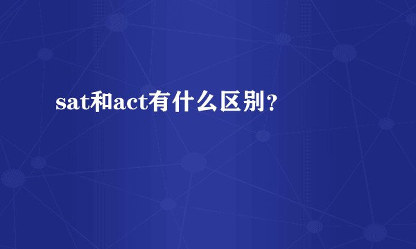 sat和act有什么区别？