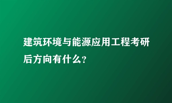 建筑环境与能源应用工程考研后方向有什么？
