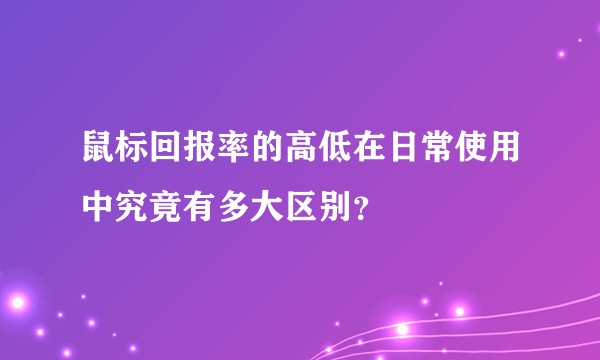 鼠标回报率的高低在日常使用中究竟有多大区别？