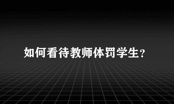 如何看待教师体罚学生？