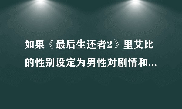 如果《最后生还者2》里艾比的性别设定为男性对剧情和游戏体验有什么影响？