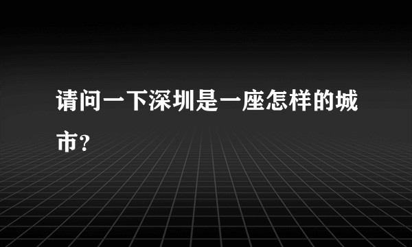 请问一下深圳是一座怎样的城市？