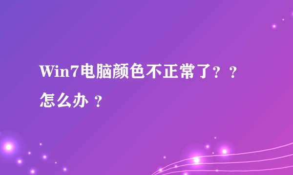 Win7电脑颜色不正常了？？怎么办 ？