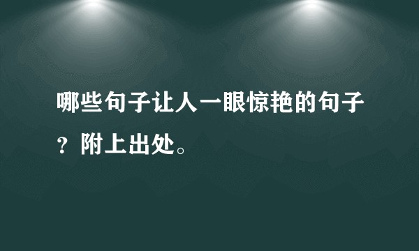 哪些句子让人一眼惊艳的句子？附上出处。