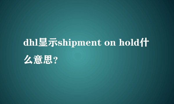 dhl显示shipment on hold什么意思？