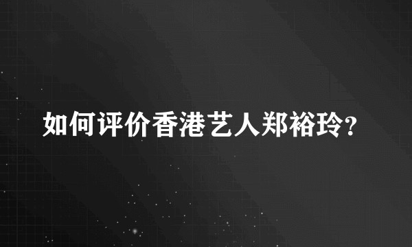 如何评价香港艺人郑裕玲？