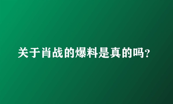 关于肖战的爆料是真的吗？