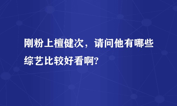 刚粉上檀健次,请问他有哪些综艺比较好看啊?