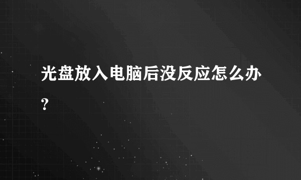 光盘放入电脑后没反应怎么办？