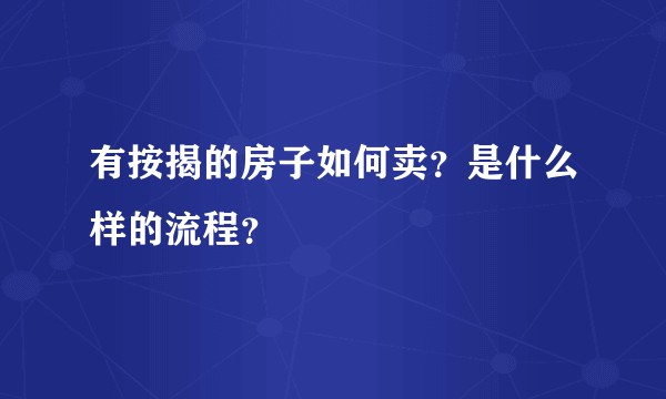 有按揭的房子如何卖？是什么样的流程？
