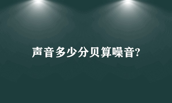 声音多少分贝算噪音?