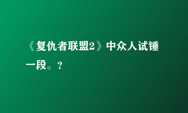 《复仇者联盟2》中众人试锤一段。？