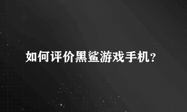 如何评价黑鲨游戏手机?