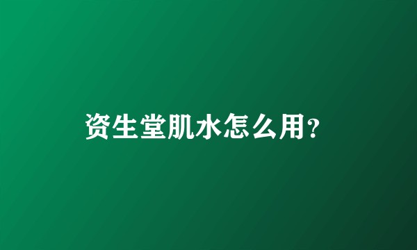 资生堂肌水怎么用?