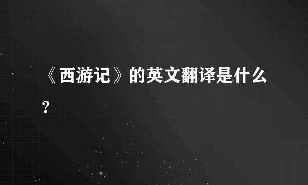 《西游记》的英文翻译是什么？
