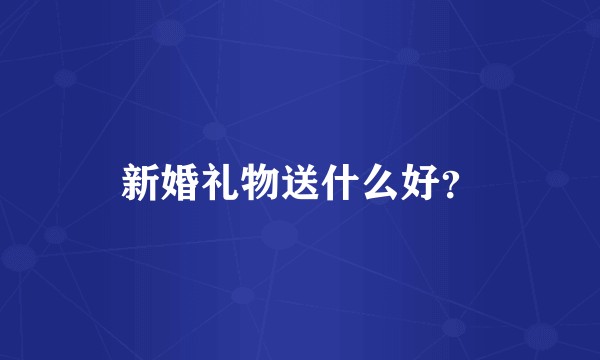 新婚礼物送什么好?