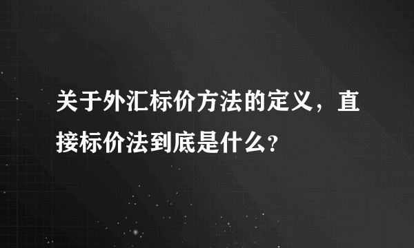 关于外汇标价方法的定义，直接标价法到底是什么？