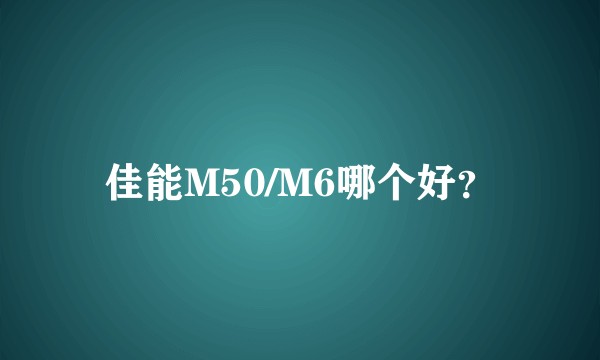 佳能M50/M6哪个好？