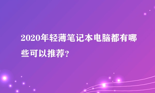 2020年轻薄笔记本电脑都有哪些可以推荐？
